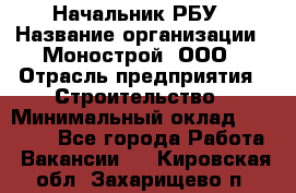 Начальник РБУ › Название организации ­ Монострой, ООО › Отрасль предприятия ­ Строительство › Минимальный оклад ­ 25 000 - Все города Работа » Вакансии   . Кировская обл.,Захарищево п.